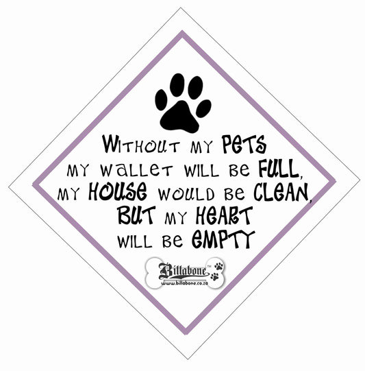 Without my pets my wallet will be full, my house would be clean but my heart will be empty Car Sign or Sticker